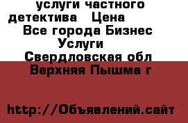  услуги частного детектива › Цена ­ 10 000 - Все города Бизнес » Услуги   . Свердловская обл.,Верхняя Пышма г.